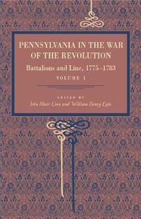 Cover image for Pennsylvania in the War of the Revolution: Battalions and Line, 1775-1783, Vol. 1