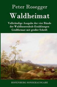 Cover image for Waldheimat: Vollstandige Ausgabe der vier Bande der Waldbauernbub-Erzahlungen Grossformat mit grosser Schrift