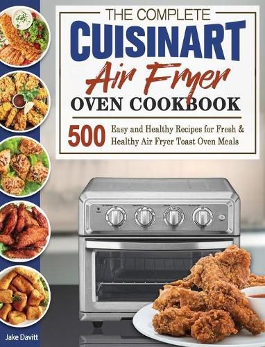 The Complete Cuisinart Air Fryer Oven Cookbook: 500 Easy and Healthy Recipes for Fresh and Healthy Air Fryer Toast Oven Meals