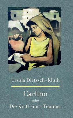 Cover image for Carlino: Oder die Kraft eines Traumes. Die Legende einer Kindheit und die Geschichte uber einen aussergewoehnlichen Mann