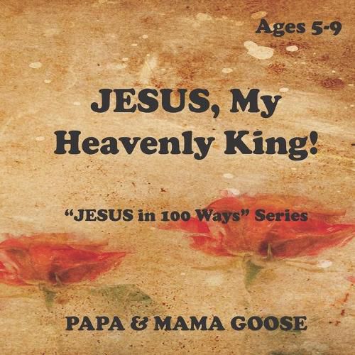 JESUS, My Heavenly King!: JESUS in 100 Ways  Series