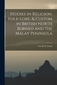 Cover image for Studies in Religion, Folk-lore, & Custom in British North Borneo and the Malay Peninsula