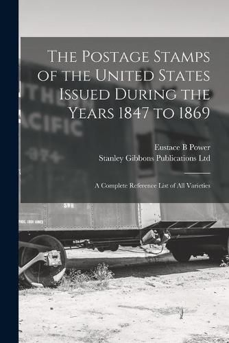 The Postage Stamps of the United States Issued During the Years 1847 to 1869: a Complete Reference List of All Varieties