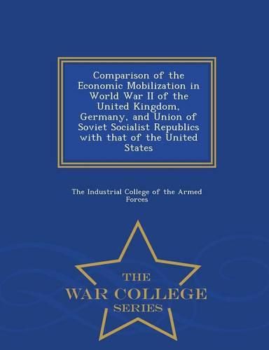 Cover image for Comparison of the Economic Mobilization in World War II of the United Kingdom, Germany, and Union of Soviet Socialist Republics with That of the United States - War College Series