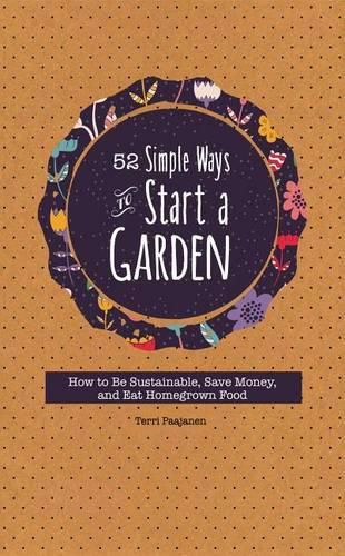 Cover image for 52 Simple Ways to Start a Garden: How to Be Sustainable, Save Money, and Eat Homegrown Food