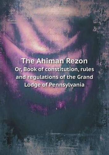 Cover image for The Ahiman Rezon Or, Book of Constitution, Rules and Regulations of the Grand Lodge of Pennsylvania