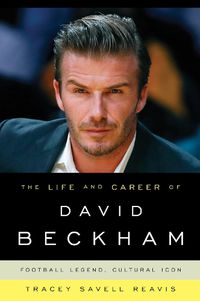 Cover image for The Life and Career of David Beckham: Football Legend, Cultural Icon