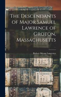 Cover image for The Descendants of Major Samuel Lawrence of Groton, Massachusetts