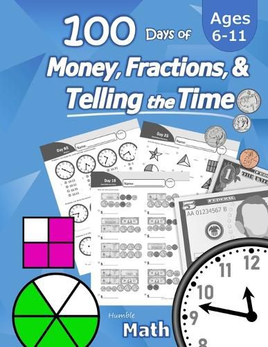 Cover image for Humble Math - 100 Days of Money, Fractions, & Telling the Time: Workbook (With Answer Key): Ages 6-11 - Count Money (Counting United States Coins and Bills), Learn Fractions, Tell Time - Grades K-4 - Reproducible Practice Pages