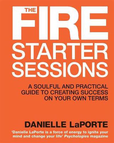 The Fire Starter Sessions: A Soulful and Practical Guide to Creating Success on Your Own Terms