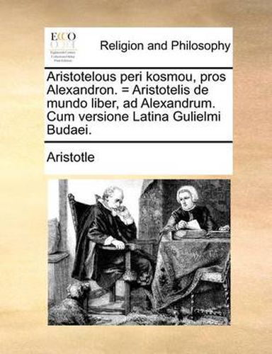 Cover image for Aristotelous Peri Kosmou, Pros Alexandron. = Aristotelis de Mundo Liber, Ad Alexandrum. Cum Versione Latina Gulielmi Budaei.