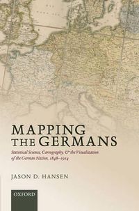 Cover image for Mapping the Germans: Statistical Science, Cartography, and the Visualization of the German Nation, 1848-1914