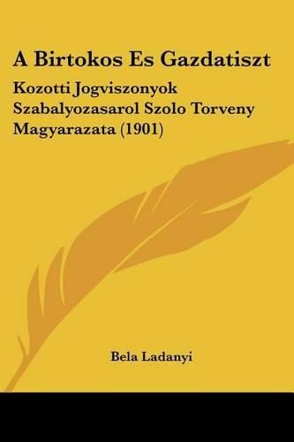 Cover image for A Birtokos Es Gazdatiszt: Kozotti Jogviszonyok Szabalyozasarol Szolo Torveny Magyarazata (1901)