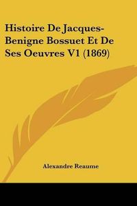 Cover image for Histoire de Jacques-Benigne Bossuet Et de Ses Oeuvres V1 (1869)