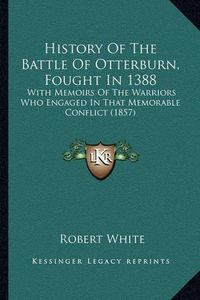 Cover image for History of the Battle of Otterburn, Fought in 1388: With Memoirs of the Warriors Who Engaged in That Memorable Conflict (1857)