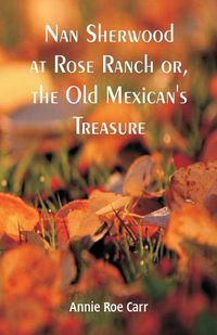 Cover image for Nan Sherwood at Rose Ranch: The Old Mexican's Treasure by Annie Roe Carr