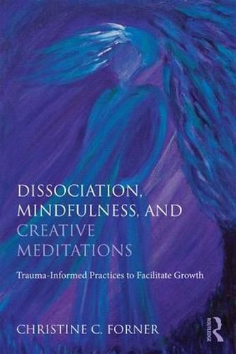 Cover image for Dissociation, Mindfulness, and Creative Meditations: Trauma-Informed Practices to Facilitate Growth