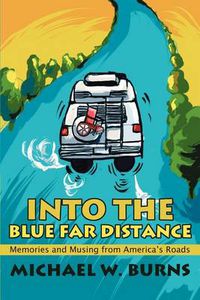 Cover image for Into the Blue Far Distance: Memories and Musing from America's Roads