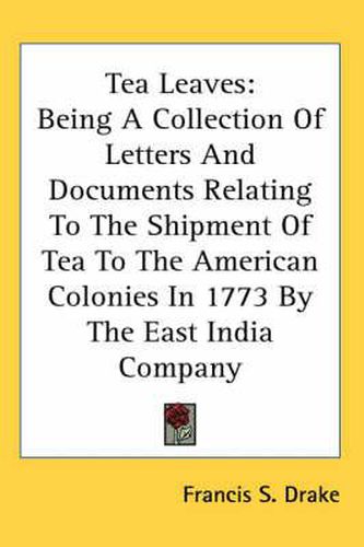 Cover image for Tea Leaves: Being a Collection of Letters and Documents Relating to the Shipment of Tea to the American Colonies in 1773 by the East India Company