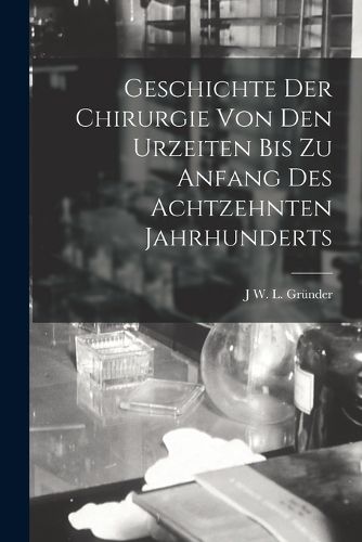 Cover image for Geschichte Der Chirurgie Von Den Urzeiten Bis Zu Anfang Des Achtzehnten Jahrhunderts