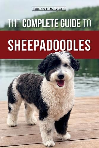 The Complete Guide to Sheepadoodles: Finding, Raising, Training, Feeding, Socializing, and Loving Your New Sheepadoodle Puppy