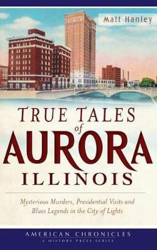 Cover image for True Tales of Aurora, Illinois: Mysterious Murders, Presidential Visits and Blues Legends in the City of Lights