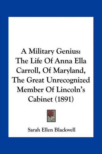 A Military Genius: The Life of Anna Ella Carroll, of Maryland, the Great Unrecognized Member of Lincoln's Cabinet (1891)