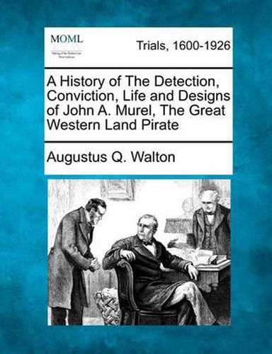 Cover image for A History of the Detection, Conviction, Life and Designs of John A. Murel, the Great Western Land Pirate