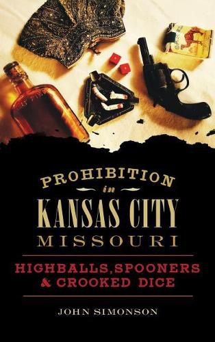 Cover image for Prohibition in Kansas City, Missouri: Highballs, Spooners & Crooked Dice