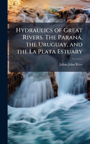 Cover image for Hydraulics of Great Rivers. The Parana, the Uruguay, and the La Plata Estuary