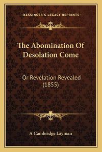 Cover image for The Abomination of Desolation Come: Or Revelation Revealed (1855)