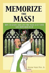 Cover image for Memorize the Mass!: How to Know and Love the Mass as if your Life depended on It