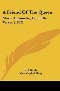 Cover image for A Friend of the Queen: Marie Antoinette, Count de Fersen (1893)