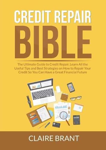 Credit Repair Bible: The Ultimate Guide to Credit Repair, Learn All the Useful Tips and Best Strategies on How to Repair Your Credit So You Can Have a Great Financial Future