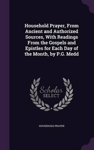 Household Prayer, from Ancient and Authorized Sources, with Readings from the Gospels and Epistles for Each Day of the Month, by P.G. Medd