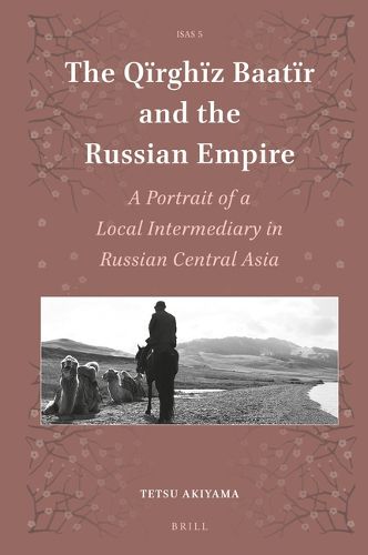 Cover image for The Q rgh z Baatir and the Russian Empire: A Portrait of a Local Intermediary in Russian Central Asia