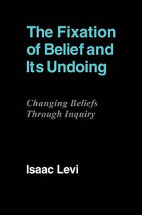 Cover image for The Fixation of Belief and its Undoing: Changing Beliefs through Inquiry