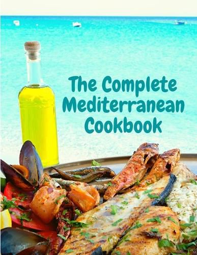 Cover image for The Complete Mediterranean Cookbook: 400 Sea Food Recipes for Living and Eating Well Every Day