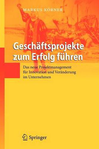 Cover image for Geschaftsprojekte zum Erfolg fuhren: Das neue Projektmanagement fur Innovation und Veranderung im Unternehmen