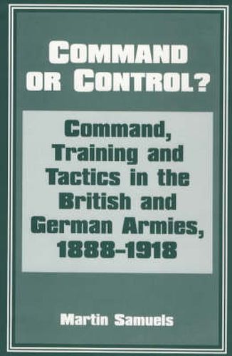 Command or Control?: Command, Training and Tactics in the British and German Armies, 1888-1918