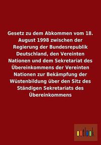 Cover image for Gesetz zu dem Abkommen vom 18. August 1998 zwischen der Regierung der Bundesrepublik Deutschland, den Vereinten Nationen und dem Sekretariat des UEbereinkommens der Vereinten Nationen zur Bekampfung der Wustenbildung uber den Sitz des Standigen Sekretariat