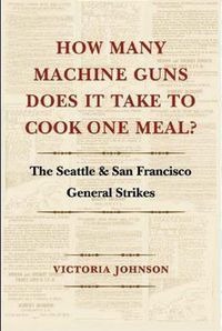 Cover image for How Many Machine Guns Does It Take to Cook One Meal?: The Seattle and San Francisco General Strikes