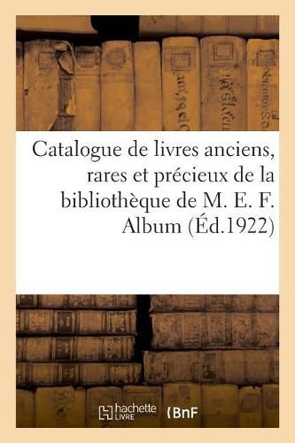 Catalogue de Livres Anciens, Rares Et Precieux, Livres Modernes de la Bibliotheque de M. E. F.