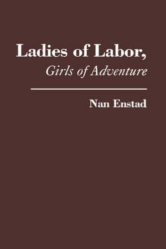 Cover image for Ladies of Labor, Girls of Adventure: Working Women, Popular Culture, and Labor Politics at the Turn of the Twentieth Century