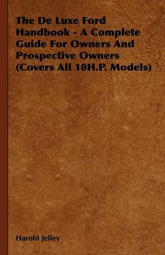Cover image for The De Luxe Ford Handbook - A Complete Guide For Owners And Prospective Owners (Covers All 10H.P. Models)
