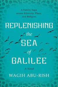 Cover image for Replenishing the Sea of Galilee: A Family Saga across Ethnicity, Place, and Religion: A Novel