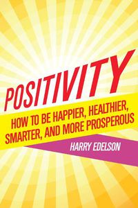 Cover image for Positivity: How To Be Happier, Healthier, Smarter, and More Prosperous