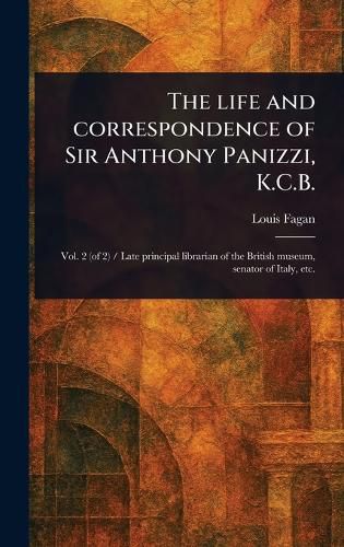 Cover image for The Life and Correspondence of Sir Anthony Panizzi, K.C.B.