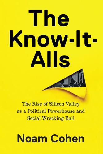 Cover image for The Know-It-Alls: The Rise of Silicon Valley as a Political Powerhouse and Social Wrecking Ball