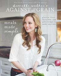 Cover image for Danielle Walker's Against All Grain: Meals Made Simple: Gluten-Free, Dairy-Free, and Paleo Recipes to Make Anytime